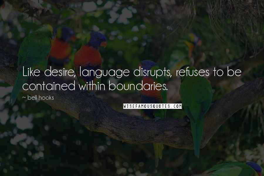 Bell Hooks Quotes: Like desire, language disrupts, refuses to be contained within boundaries.