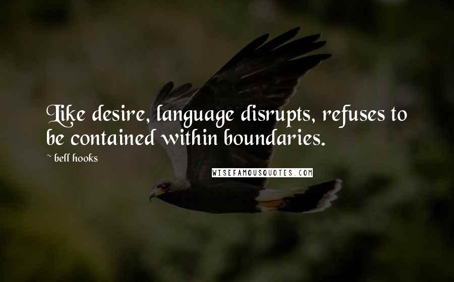 Bell Hooks Quotes: Like desire, language disrupts, refuses to be contained within boundaries.