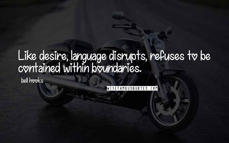 Bell Hooks Quotes: Like desire, language disrupts, refuses to be contained within boundaries.