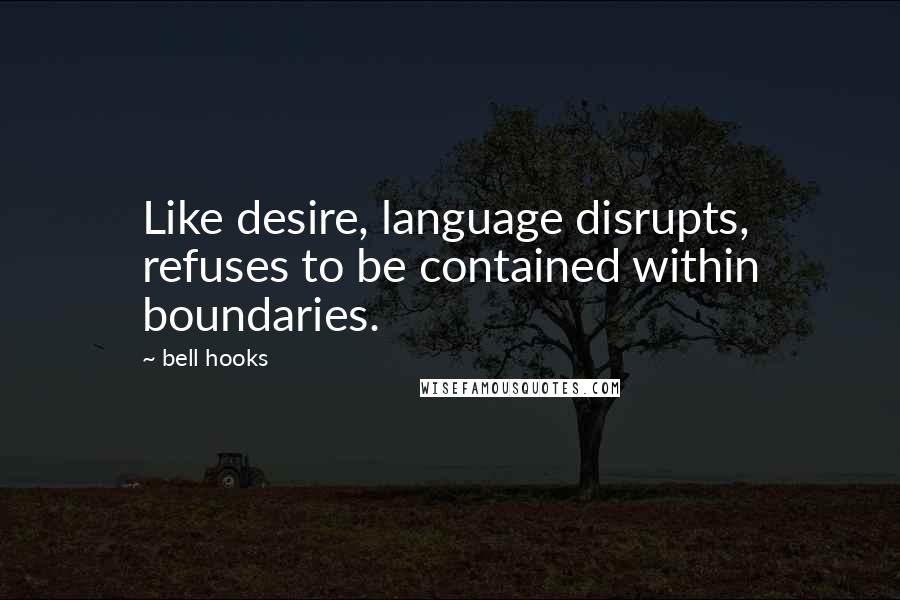 Bell Hooks Quotes: Like desire, language disrupts, refuses to be contained within boundaries.