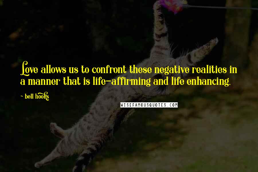 Bell Hooks Quotes: Love allows us to confront these negative realities in a manner that is life-affirming and life enhancing.