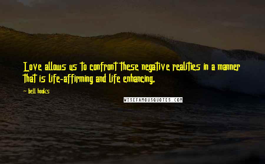 Bell Hooks Quotes: Love allows us to confront these negative realities in a manner that is life-affirming and life enhancing.