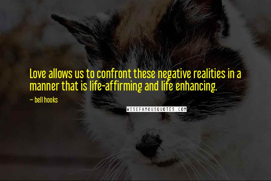 Bell Hooks Quotes: Love allows us to confront these negative realities in a manner that is life-affirming and life enhancing.