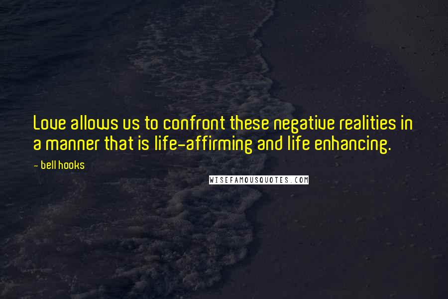 Bell Hooks Quotes: Love allows us to confront these negative realities in a manner that is life-affirming and life enhancing.