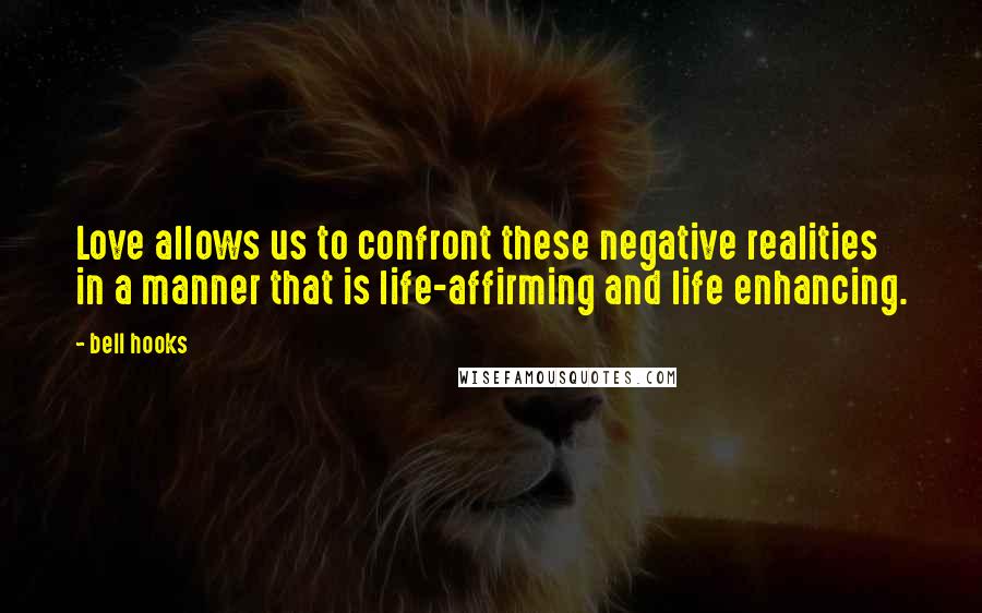 Bell Hooks Quotes: Love allows us to confront these negative realities in a manner that is life-affirming and life enhancing.