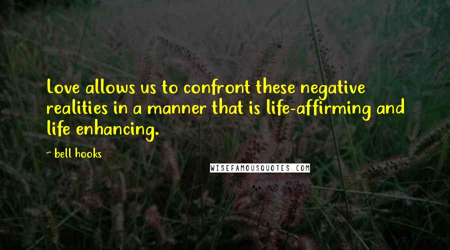 Bell Hooks Quotes: Love allows us to confront these negative realities in a manner that is life-affirming and life enhancing.