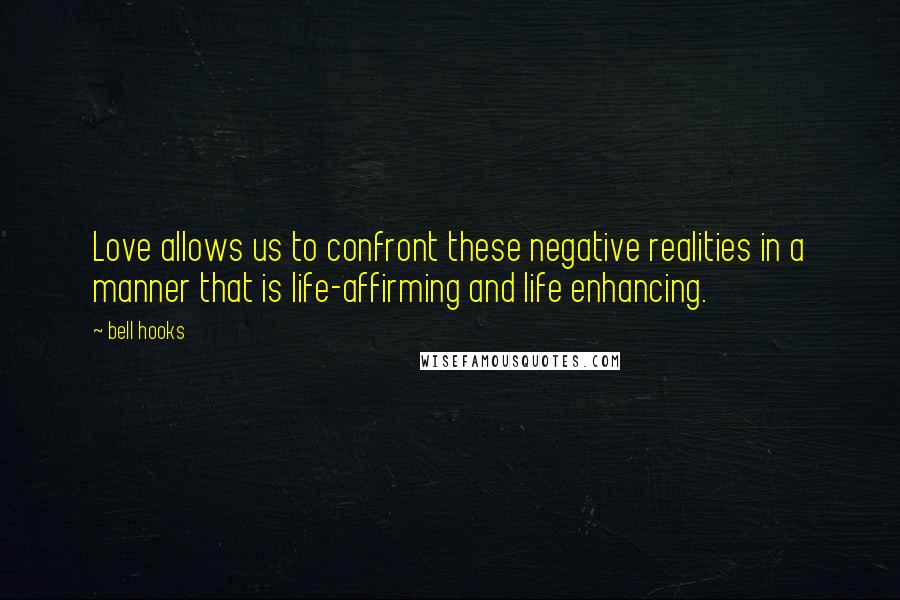 Bell Hooks Quotes: Love allows us to confront these negative realities in a manner that is life-affirming and life enhancing.