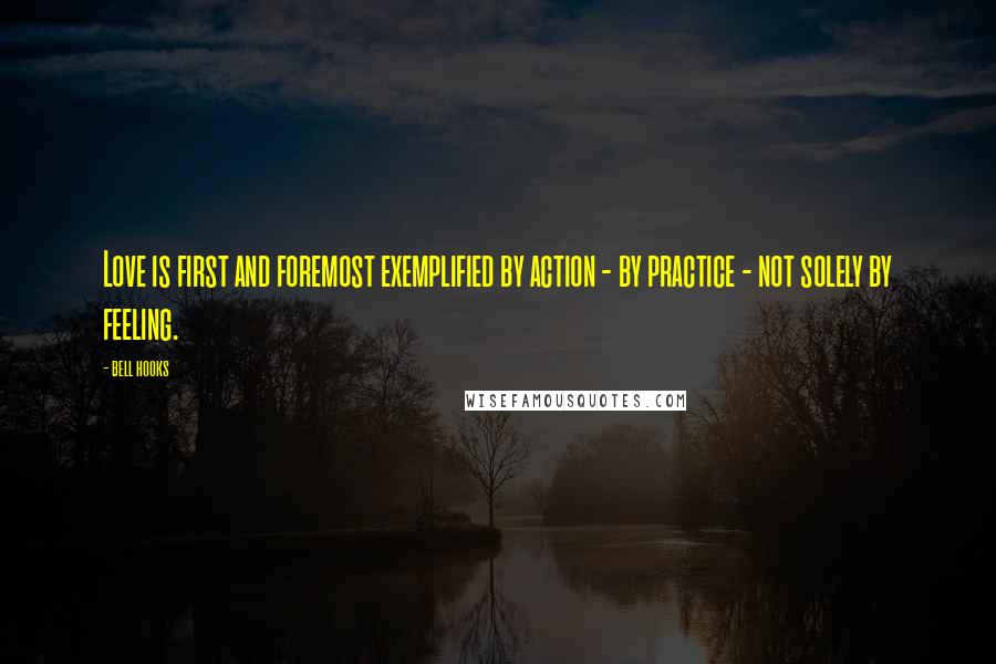 Bell Hooks Quotes: Love is first and foremost exemplified by action - by practice - not solely by feeling.