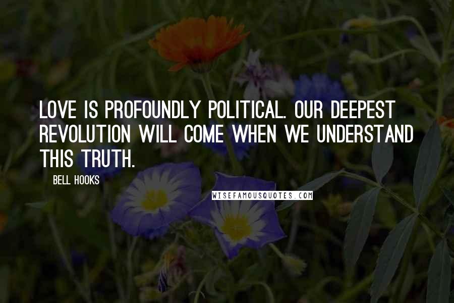 Bell Hooks Quotes: Love is profoundly political. Our deepest revolution will come when we understand this truth.