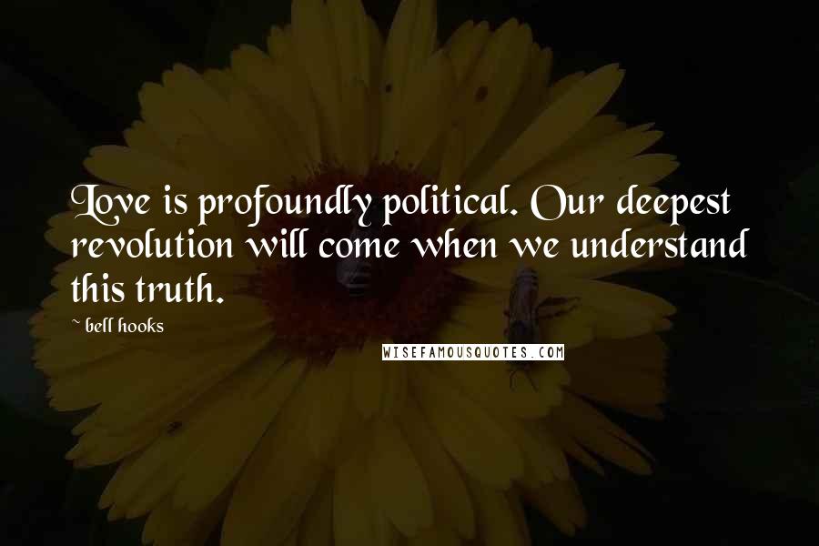Bell Hooks Quotes: Love is profoundly political. Our deepest revolution will come when we understand this truth.