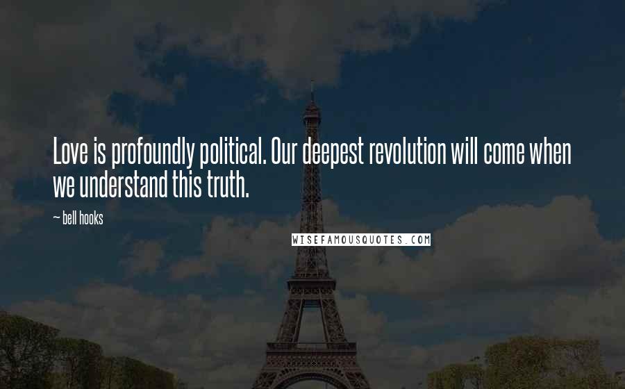 Bell Hooks Quotes: Love is profoundly political. Our deepest revolution will come when we understand this truth.