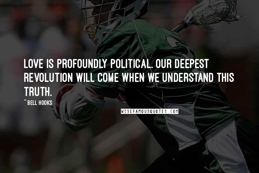Bell Hooks Quotes: Love is profoundly political. Our deepest revolution will come when we understand this truth.