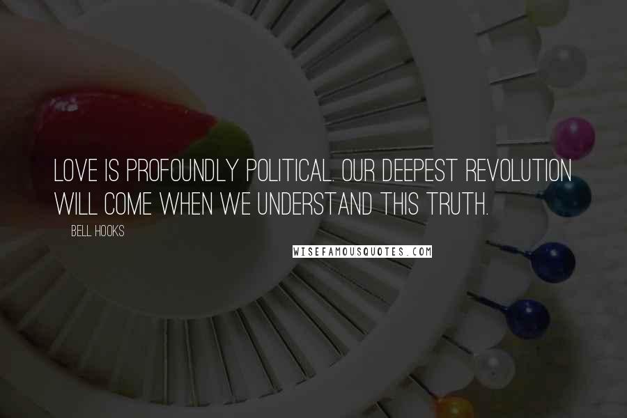 Bell Hooks Quotes: Love is profoundly political. Our deepest revolution will come when we understand this truth.