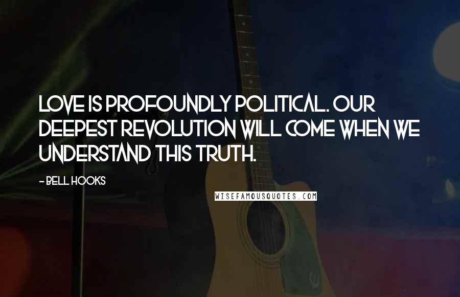 Bell Hooks Quotes: Love is profoundly political. Our deepest revolution will come when we understand this truth.
