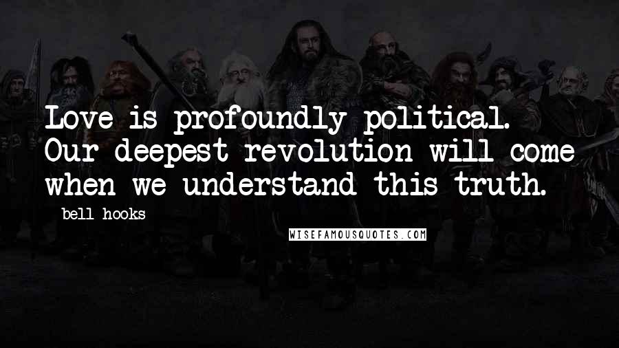 Bell Hooks Quotes: Love is profoundly political. Our deepest revolution will come when we understand this truth.