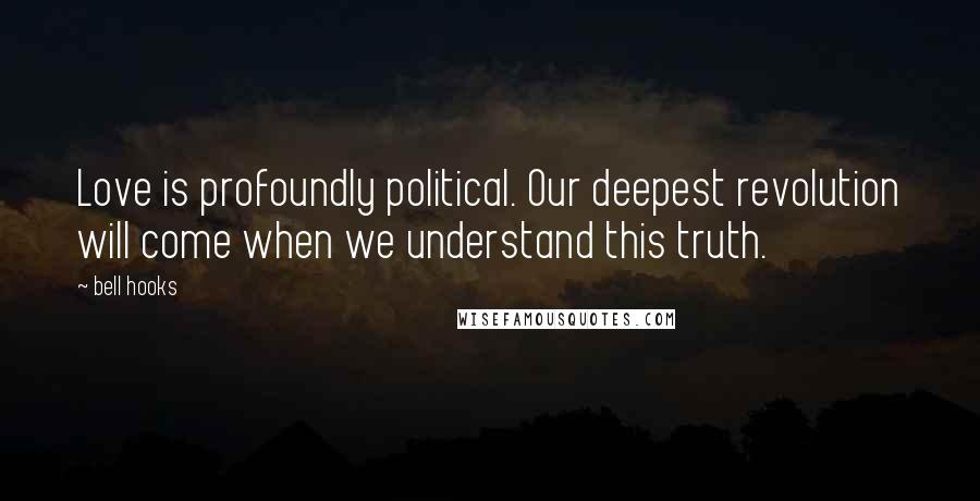 Bell Hooks Quotes: Love is profoundly political. Our deepest revolution will come when we understand this truth.
