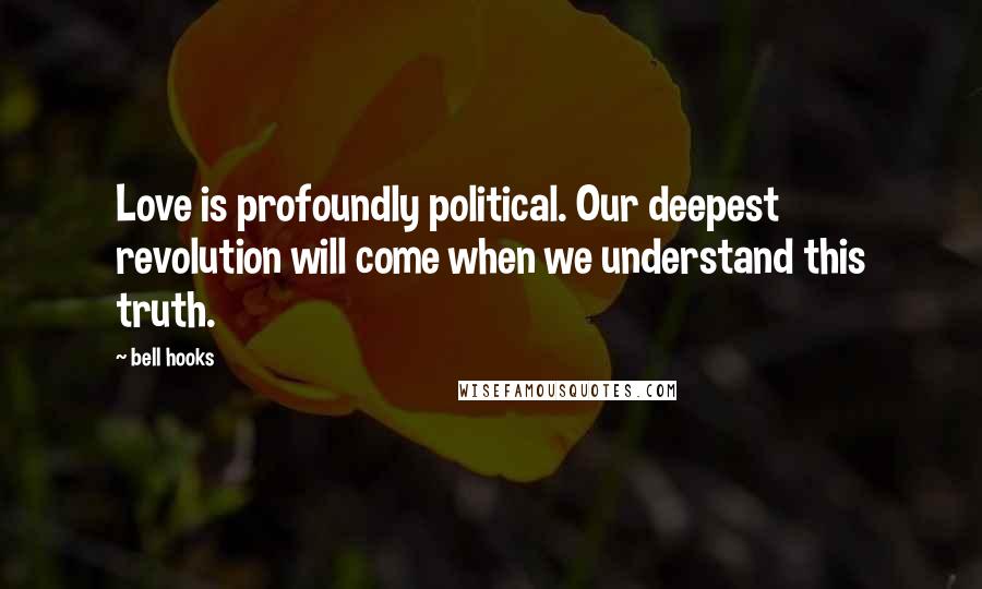 Bell Hooks Quotes: Love is profoundly political. Our deepest revolution will come when we understand this truth.