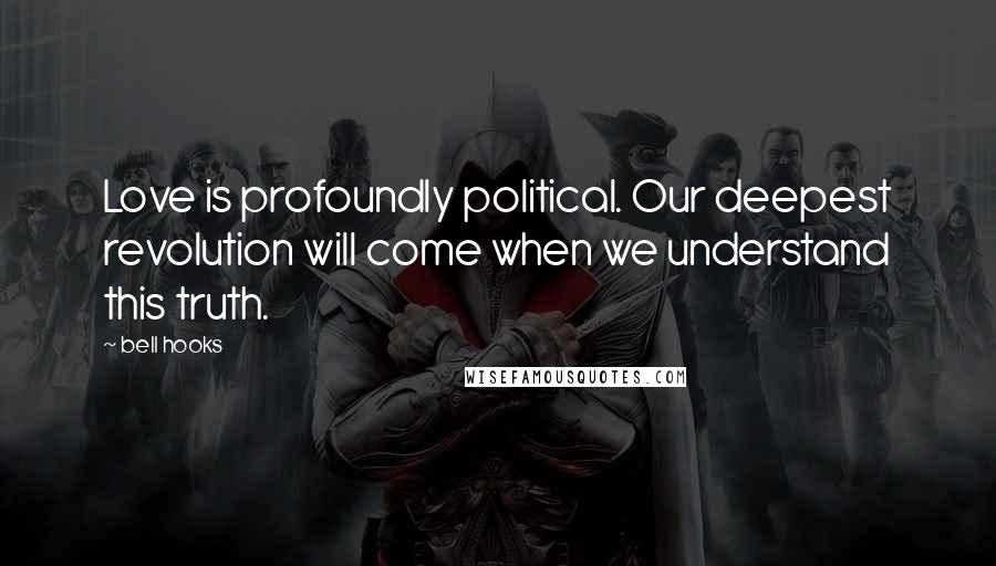 Bell Hooks Quotes: Love is profoundly political. Our deepest revolution will come when we understand this truth.