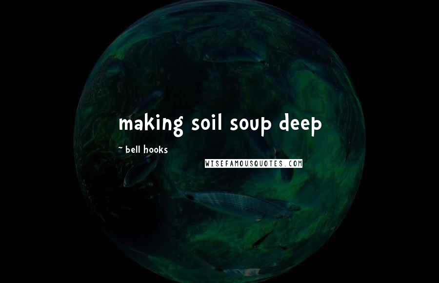 Bell Hooks Quotes: making soil soup deep