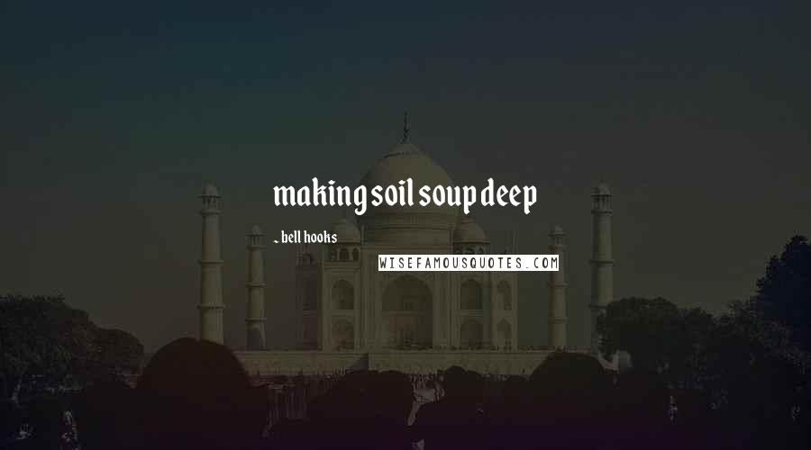 Bell Hooks Quotes: making soil soup deep