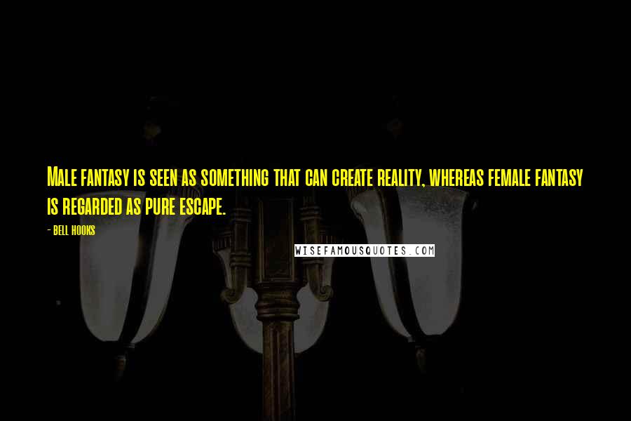 Bell Hooks Quotes: Male fantasy is seen as something that can create reality, whereas female fantasy is regarded as pure escape.