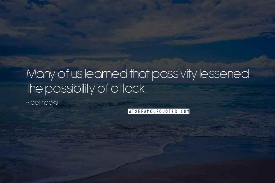 Bell Hooks Quotes: Many of us learned that passivity lessened the possibility of attack.