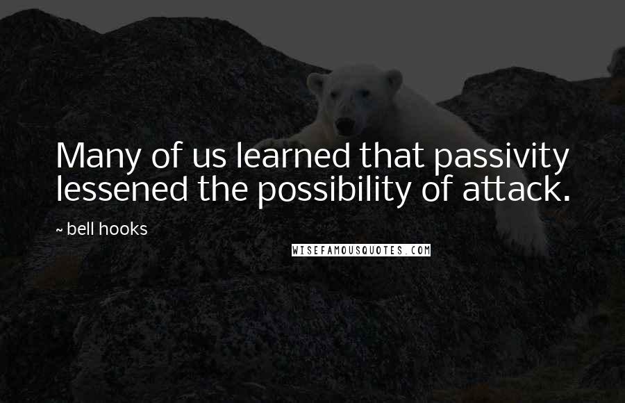 Bell Hooks Quotes: Many of us learned that passivity lessened the possibility of attack.