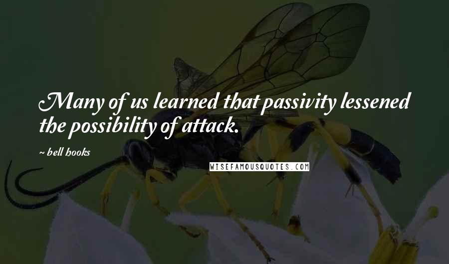 Bell Hooks Quotes: Many of us learned that passivity lessened the possibility of attack.
