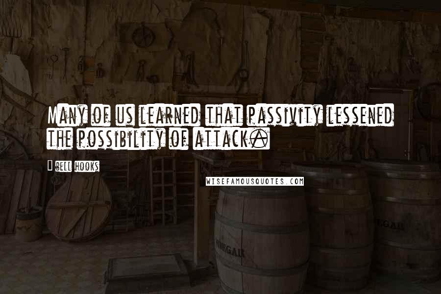 Bell Hooks Quotes: Many of us learned that passivity lessened the possibility of attack.