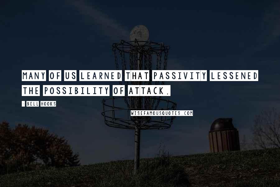 Bell Hooks Quotes: Many of us learned that passivity lessened the possibility of attack.