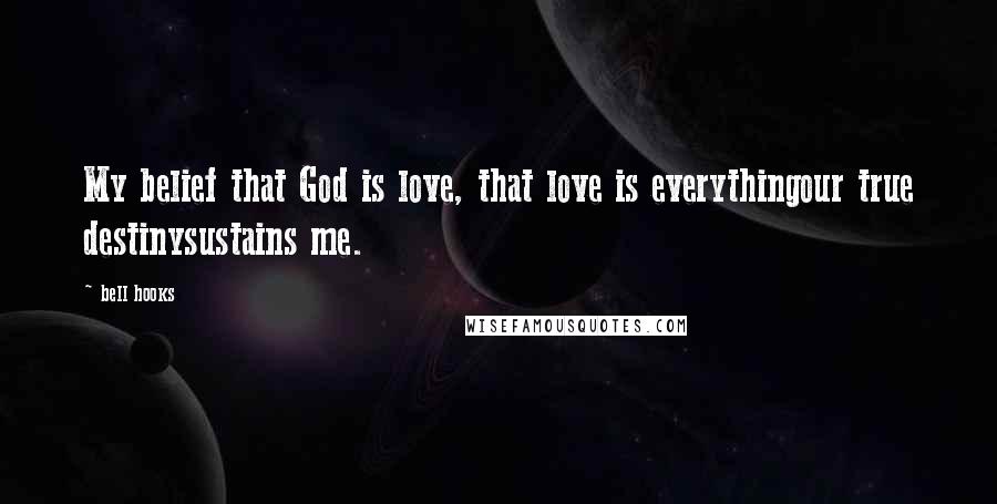 Bell Hooks Quotes: My belief that God is love, that love is everythingour true destinysustains me.
