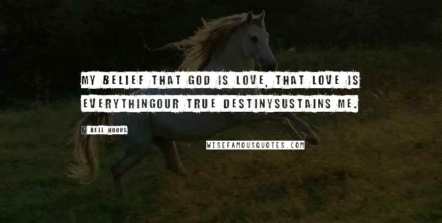 Bell Hooks Quotes: My belief that God is love, that love is everythingour true destinysustains me.