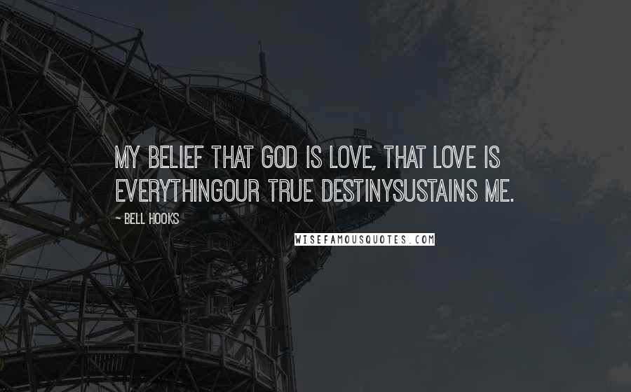 Bell Hooks Quotes: My belief that God is love, that love is everythingour true destinysustains me.