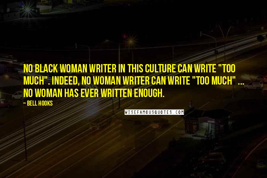 Bell Hooks Quotes: No black woman writer in this culture can write "too much". Indeed, no woman writer can write "too much" ... No woman has ever written enough.