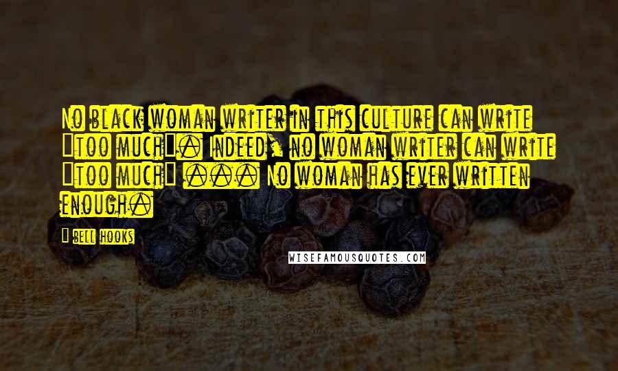 Bell Hooks Quotes: No black woman writer in this culture can write "too much". Indeed, no woman writer can write "too much" ... No woman has ever written enough.
