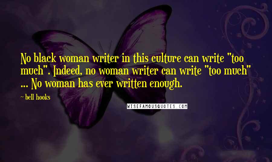 Bell Hooks Quotes: No black woman writer in this culture can write "too much". Indeed, no woman writer can write "too much" ... No woman has ever written enough.
