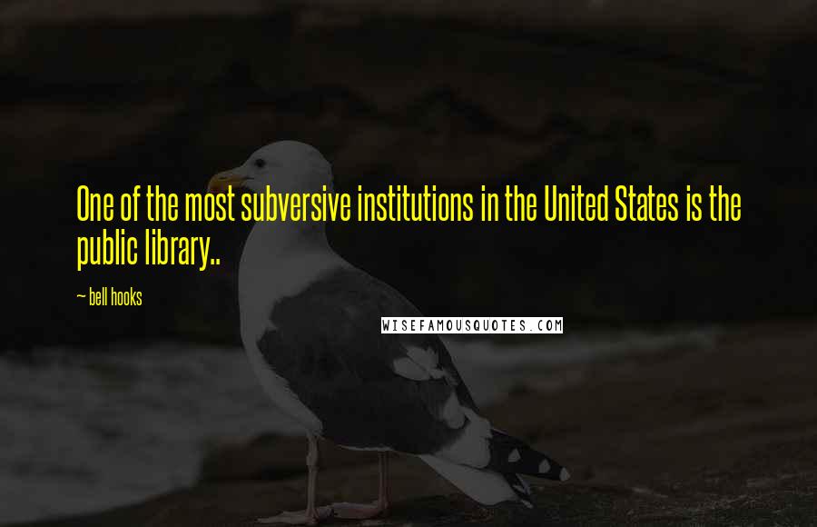 Bell Hooks Quotes: One of the most subversive institutions in the United States is the public library..