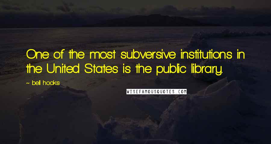 Bell Hooks Quotes: One of the most subversive institutions in the United States is the public library..