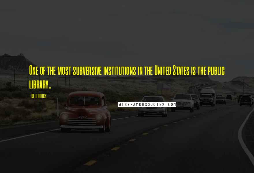 Bell Hooks Quotes: One of the most subversive institutions in the United States is the public library..