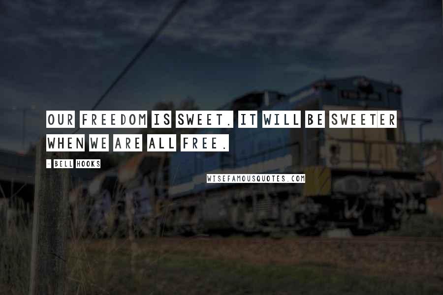 Bell Hooks Quotes: Our freedom is sweet. It will be sweeter when we are all free.