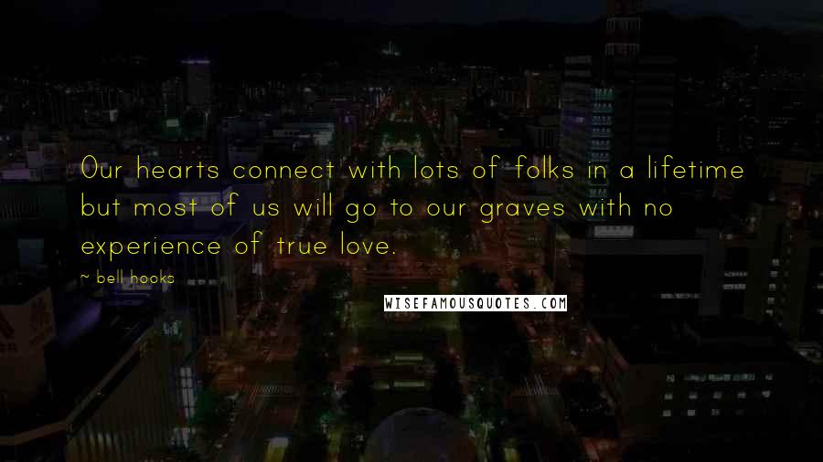 Bell Hooks Quotes: Our hearts connect with lots of folks in a lifetime but most of us will go to our graves with no experience of true love.
