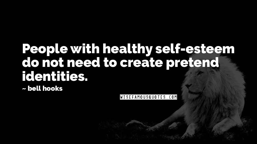 Bell Hooks Quotes: People with healthy self-esteem do not need to create pretend identities.