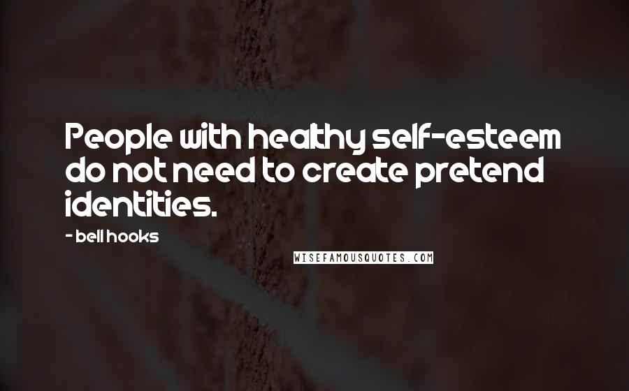 Bell Hooks Quotes: People with healthy self-esteem do not need to create pretend identities.