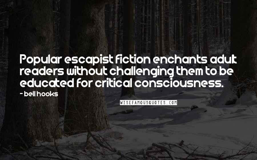 Bell Hooks Quotes: Popular escapist fiction enchants adult readers without challenging them to be educated for critical consciousness.