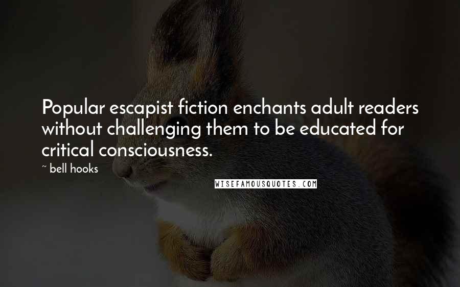 Bell Hooks Quotes: Popular escapist fiction enchants adult readers without challenging them to be educated for critical consciousness.