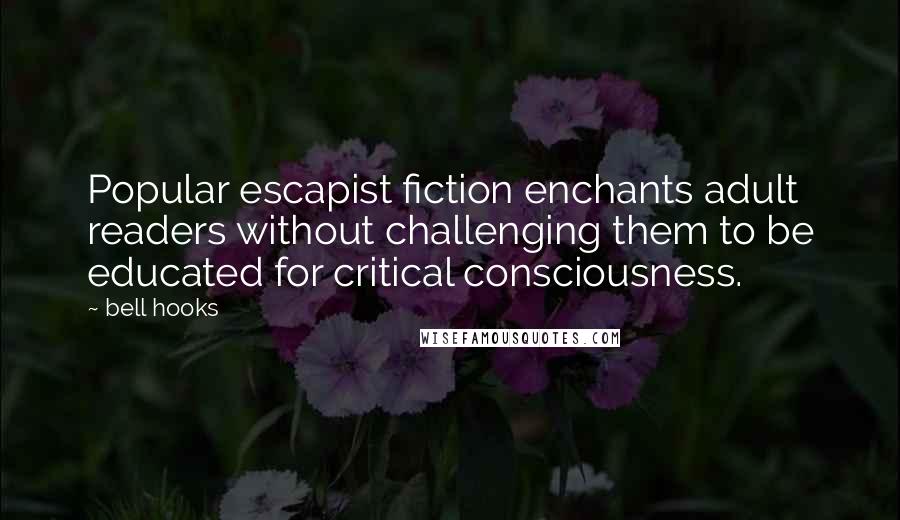 Bell Hooks Quotes: Popular escapist fiction enchants adult readers without challenging them to be educated for critical consciousness.