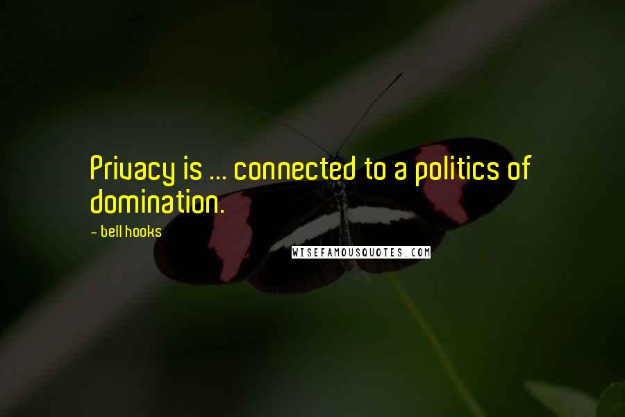 Bell Hooks Quotes: Privacy is ... connected to a politics of domination.