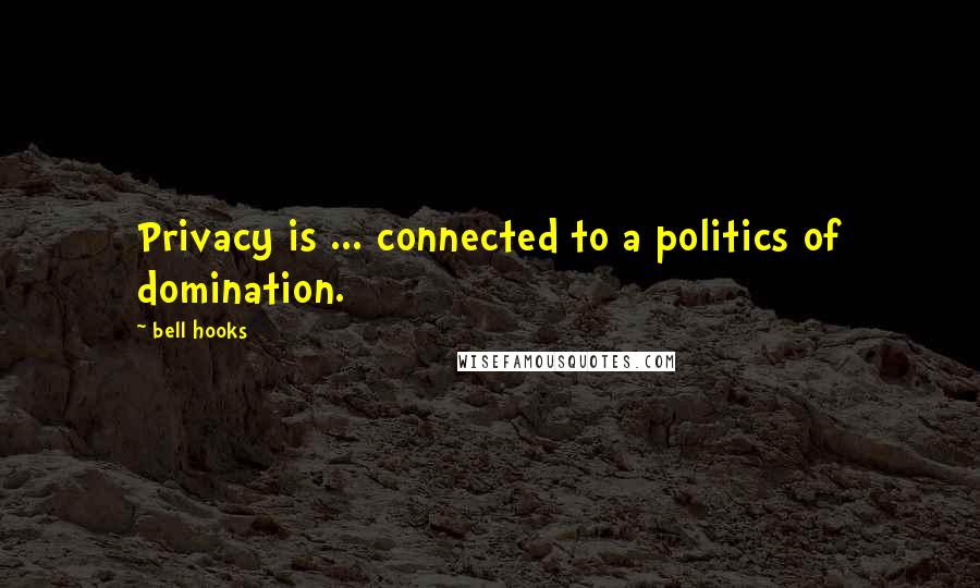 Bell Hooks Quotes: Privacy is ... connected to a politics of domination.