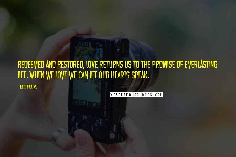 Bell Hooks Quotes: Redeemed and restored, love returns us to the promise of everlasting life. When we love we can let our hearts speak.