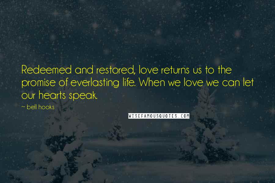 Bell Hooks Quotes: Redeemed and restored, love returns us to the promise of everlasting life. When we love we can let our hearts speak.